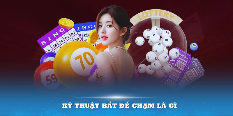 Đề Chạm Là Gì? Cách Chọn Số Khả Quan Theo Kinh Nghiệm Cao Thủ 6 Kỹ thuật bắt đề chạm là gì